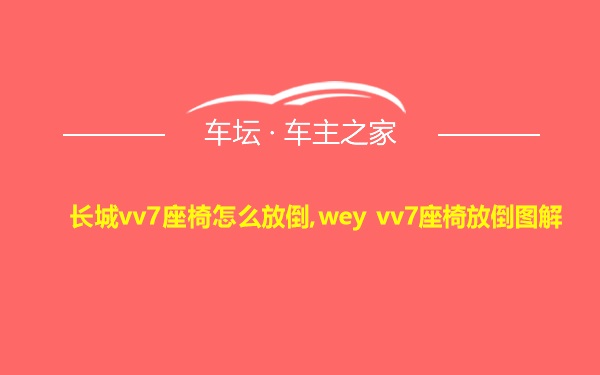 长城vv7座椅怎么放倒,wey vv7座椅放倒图解