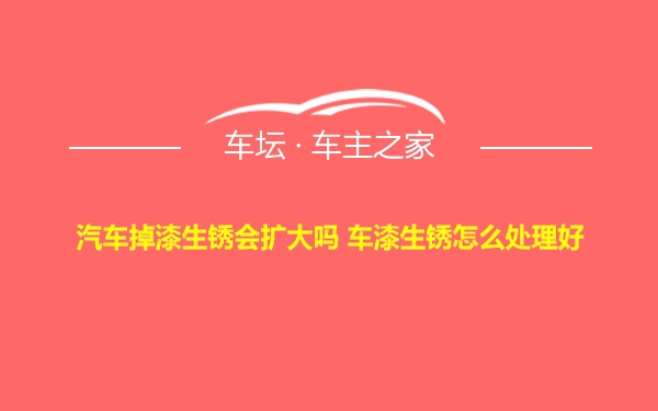 汽车掉漆生锈会扩大吗 车漆生锈怎么处理好