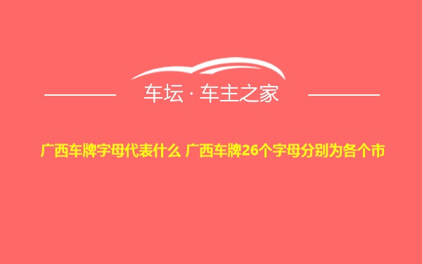 广西车牌字母代表什么 广西车牌26个字母分别为各个市