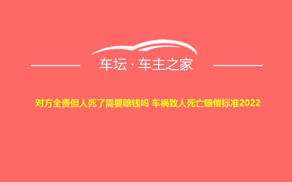 对方全责但人死了需要赔钱吗 车祸致人死亡赔偿标准2022