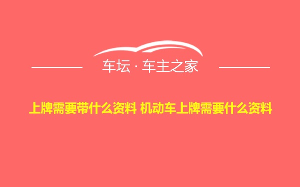 上牌需要带什么资料 机动车上牌需要什么资料