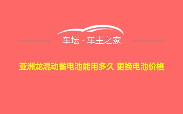 亚洲龙混动蓄电池能用多久 更换电池价格