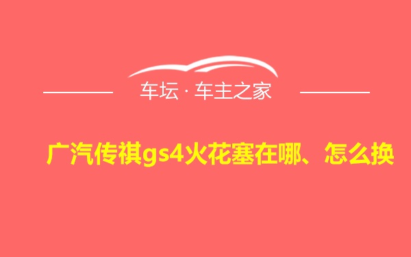 广汽传祺gs4火花塞在哪、怎么换