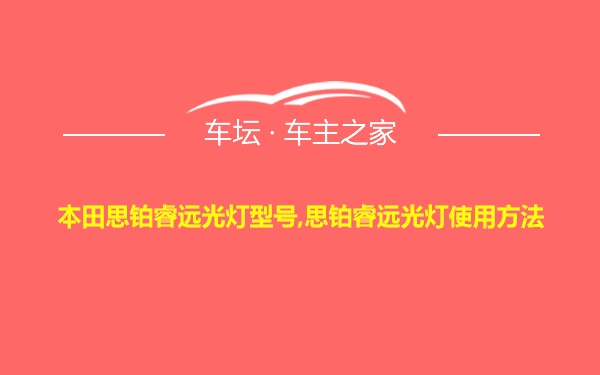 本田思铂睿远光灯型号,思铂睿远光灯使用方法