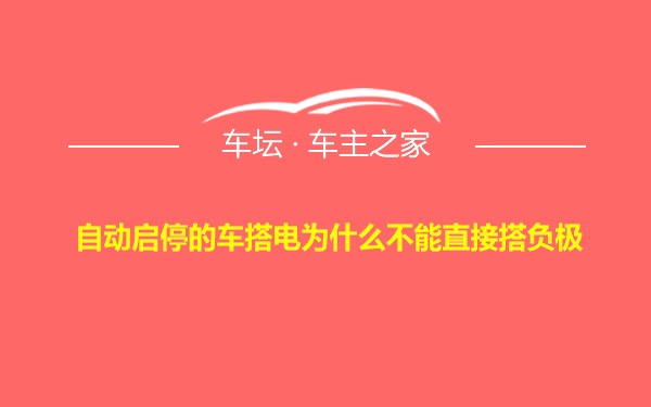 自动启停的车搭电为什么不能直接搭负极