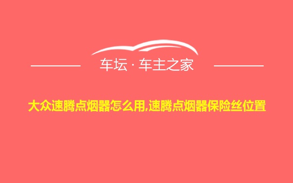 大众速腾点烟器怎么用,速腾点烟器保险丝位置