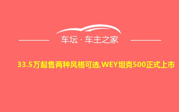 33.5万起售两种风格可选,WEY坦克500正式上市