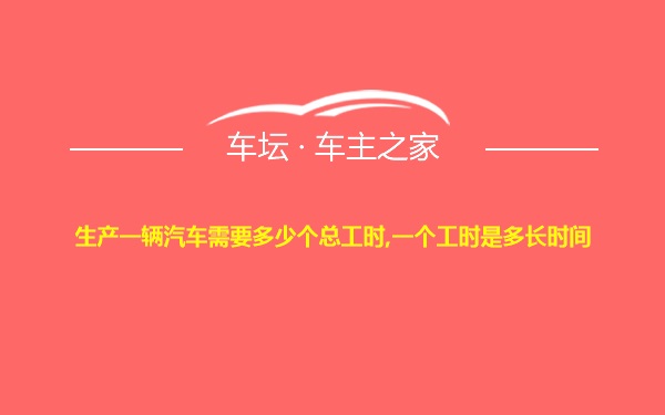 生产一辆汽车需要多少个总工时,一个工时是多长时间