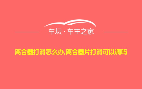离合器打滑怎么办,离合器片打滑可以调吗