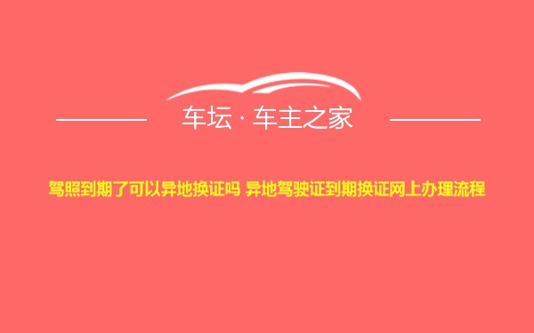 驾照到期了可以异地换证吗 异地驾驶证到期换证网上办理流程