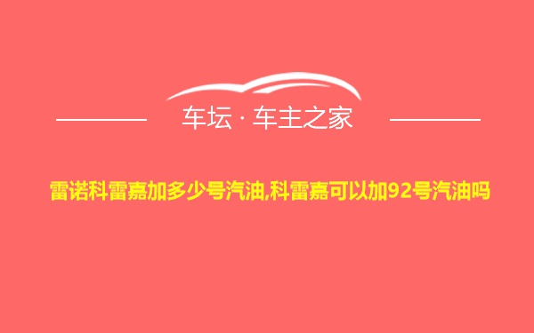 雷诺科雷嘉加多少号汽油,科雷嘉可以加92号汽油吗