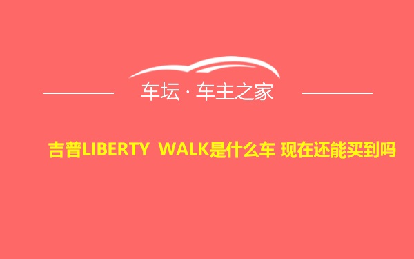 吉普LIBERTY WALK是什么车 现在还能买到吗