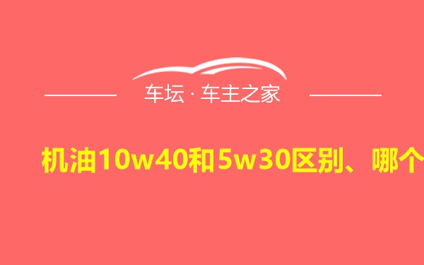 机油10w40和5w30区别、哪个好