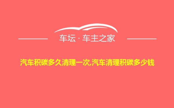 汽车积碳多久清理一次,汽车清理积碳多少钱