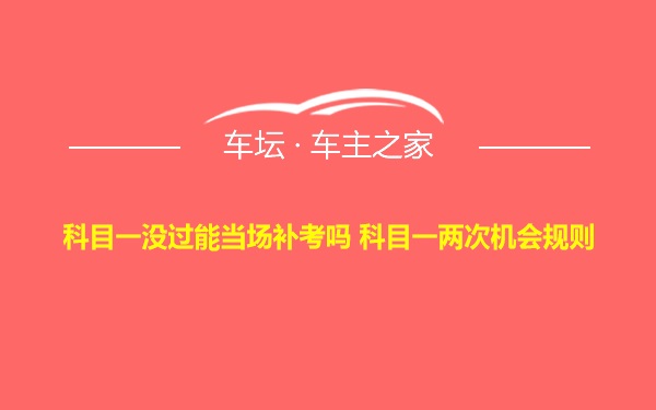 科目一没过能当场补考吗 科目一两次机会规则