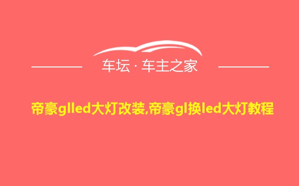 帝豪glled大灯改装,帝豪gl换led大灯教程