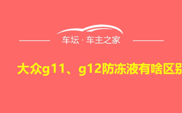 大众g11、g12防冻液有啥区别