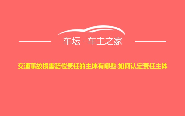 交通事故损害赔偿责任的主体有哪些,如何认定责任主体