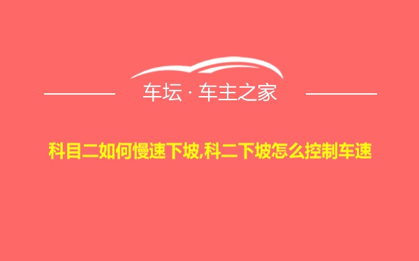 科目二如何慢速下坡,科二下坡怎么控制车速