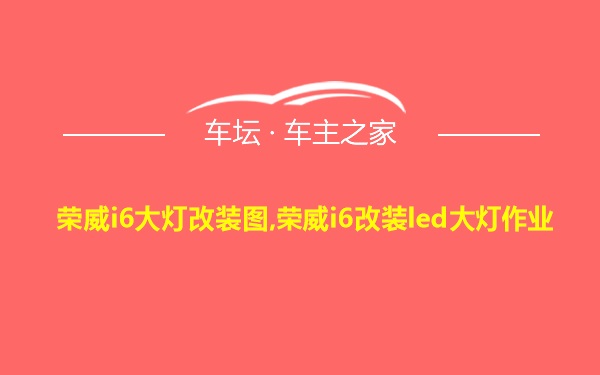 荣威i6大灯改装图,荣威i6改装led大灯作业