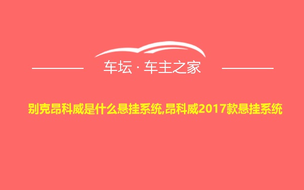 别克昂科威是什么悬挂系统,昂科威2017款悬挂系统