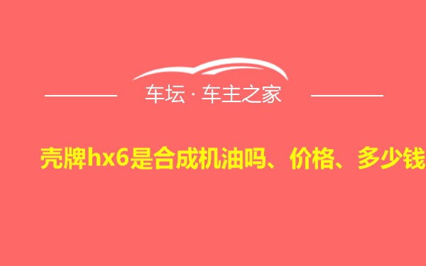 壳牌hx6是合成机油吗、价格、多少钱