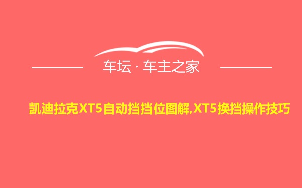 凯迪拉克XT5自动挡挡位图解,XT5换挡操作技巧