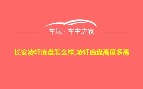 长安凌轩底盘怎么样,凌轩底盘高度多高