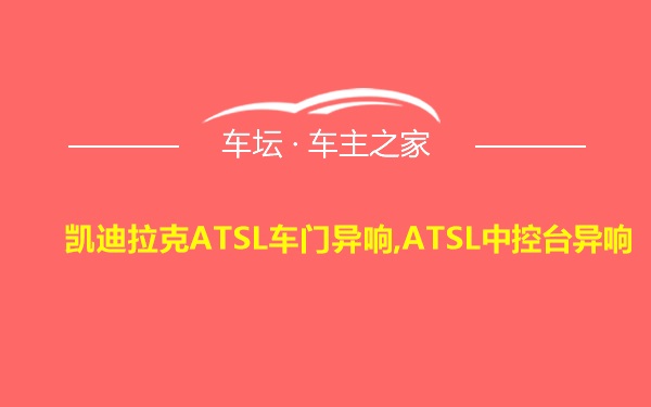 凯迪拉克ATSL车门异响,ATSL中控台异响