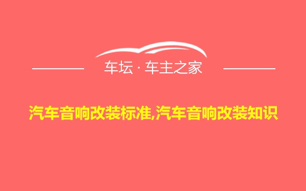 汽车音响改装标准,汽车音响改装知识