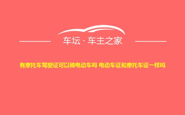 有摩托车驾驶证可以骑电动车吗 电动车证和摩托车证一样吗