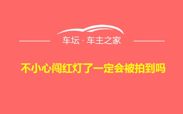 不小心闯红灯了一定会被拍到吗