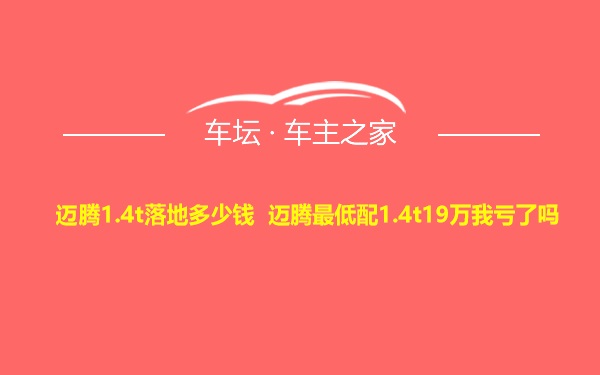迈腾1.4t落地多少钱 迈腾最低配1.4t19万我亏了吗