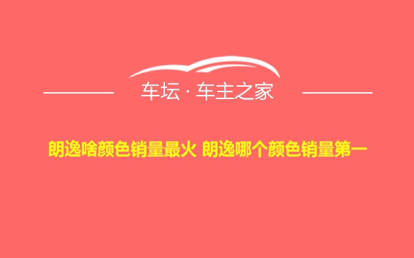 朗逸啥颜色销量最火 朗逸哪个颜色销量第一