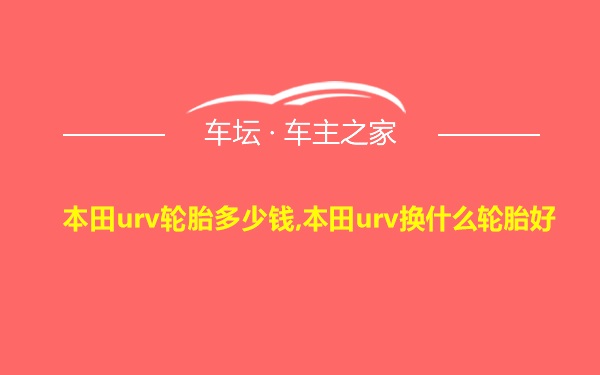 本田urv轮胎多少钱,本田urv换什么轮胎好