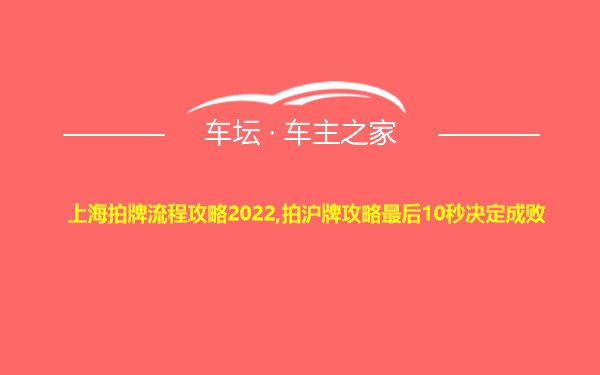 上海拍牌流程攻略2022,拍沪牌攻略最后10秒决定成败