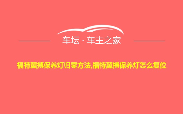 福特翼搏保养灯归零方法,福特翼搏保养灯怎么复位