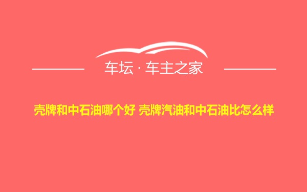 壳牌和中石油哪个好 壳牌汽油和中石油比怎么样