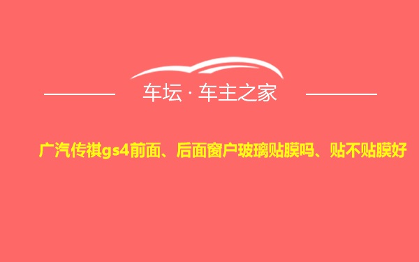 广汽传祺gs4前面、后面窗户玻璃贴膜吗、贴不贴膜好