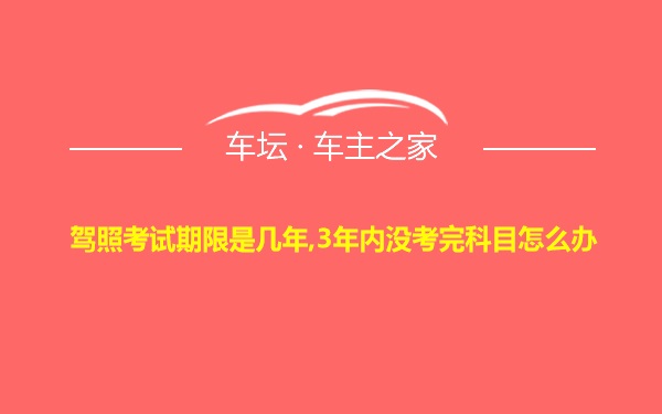 驾照考试期限是几年,3年内没考完科目怎么办