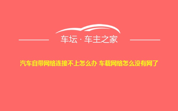 汽车自带网络连接不上怎么办 车载网络怎么没有网了