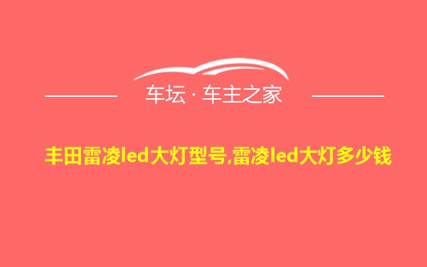 丰田雷凌led大灯型号,雷凌led大灯多少钱