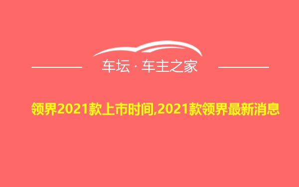 领界2021款上市时间,2021款领界最新消息