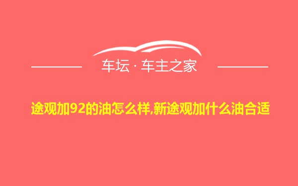 途观加92的油怎么样,新途观加什么油合适