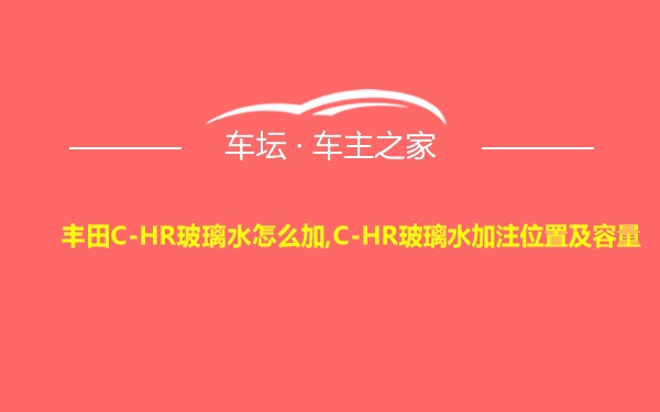 丰田C-HR玻璃水怎么加,C-HR玻璃水加注位置及容量