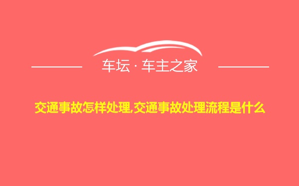 交通事故怎样处理,交通事故处理流程是什么