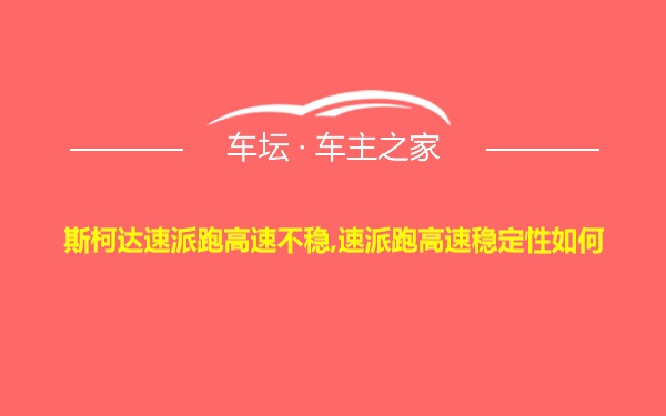 斯柯达速派跑高速不稳,速派跑高速稳定性如何