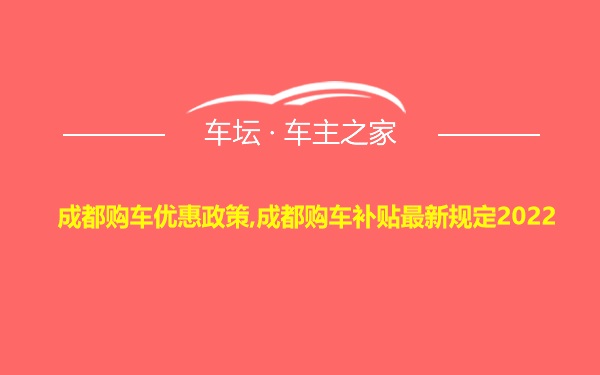 成都购车优惠政策,成都购车补贴最新规定2022