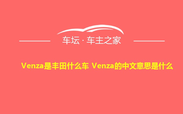 Venza是丰田什么车 Venza的中文意思是什么