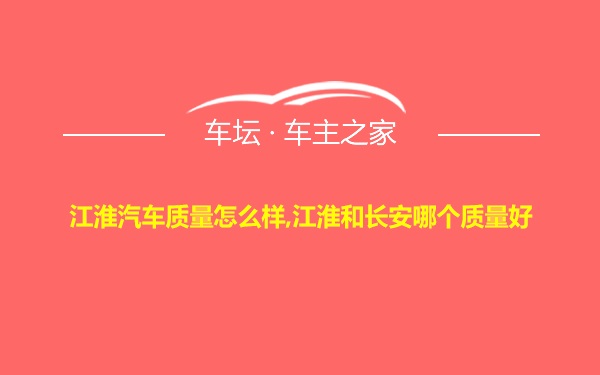 江淮汽车质量怎么样,江淮和长安哪个质量好